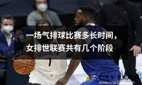 一场气排球比赛多长时间，女排世联赛共有几个阶段