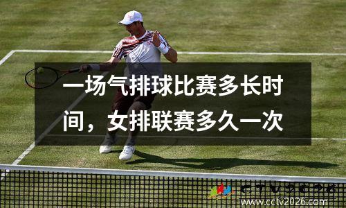 一场气排球比赛多长时间，女排联赛多久一次