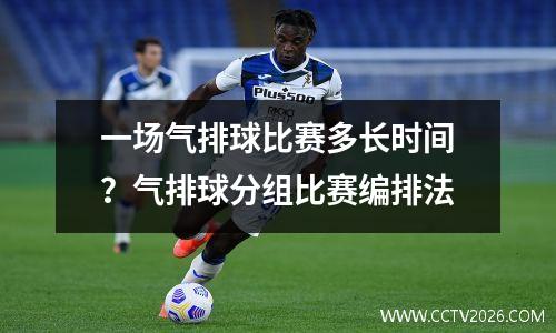 一场气排球比赛多长时间？气排球分组比赛编排法