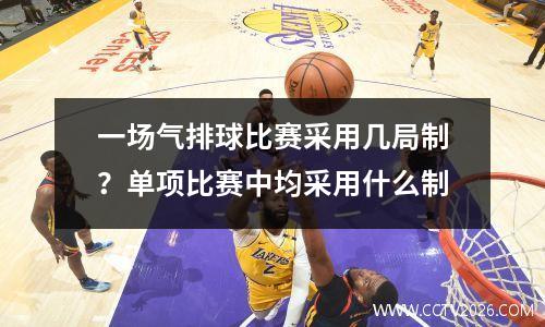 一场气排球比赛采用几局制？单项比赛中均采用什么制