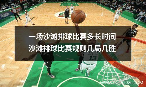 一场沙滩排球比赛多长时间 沙滩排球比赛规则几局几胜