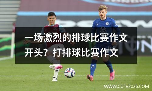 一场激烈的排球比赛作文开头？打排球比赛作文