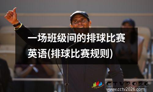 一场班级间的排球比赛英语(排球比赛规则)