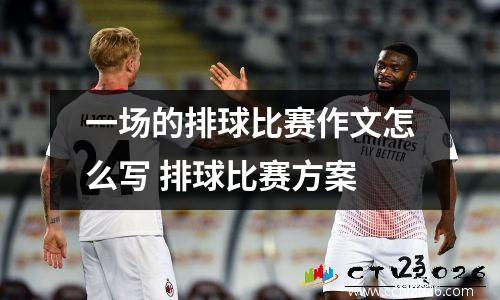 一场的排球比赛作文怎么写 排球比赛方案