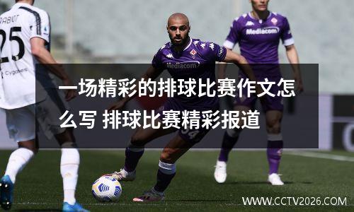 一场精彩的排球比赛作文怎么写 排球比赛精彩报道