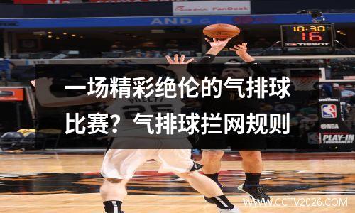 一场精彩绝伦的气排球比赛？气排球拦网规则