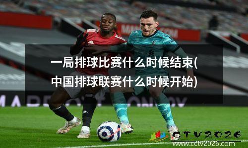 一局排球比赛什么时候结束(中国排球联赛什么时候开始)