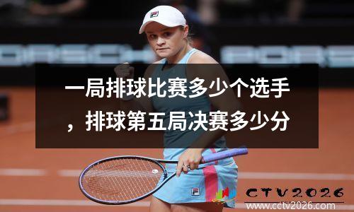 一局排球比赛多少个选手，排球第五局决赛多少分