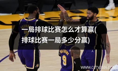 一局排球比赛怎么才算赢(排球比赛一局多少分赢)