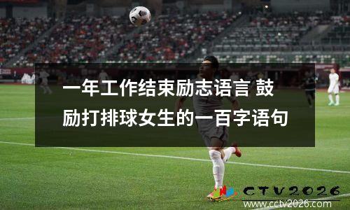 一年工作结束励志语言 鼓励打排球女生的一百字语句