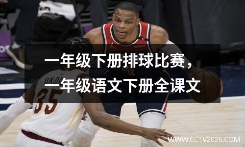 一年级下册排球比赛，一年级语文下册全课文