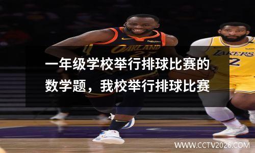 一年级学校举行排球比赛的数学题，我校举行排球比赛