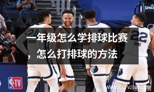 一年级怎么学排球比赛，怎么打排球的方法