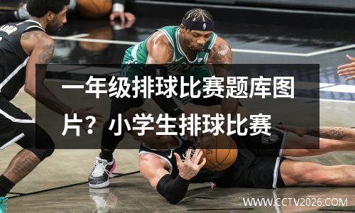 一年级排球比赛题库图片？小学生排球比赛