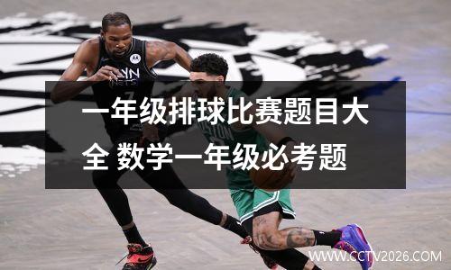 一年级排球比赛题目大全 数学一年级必考题