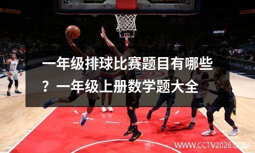 一年级排球比赛题目有哪些？一年级上册数学题大全