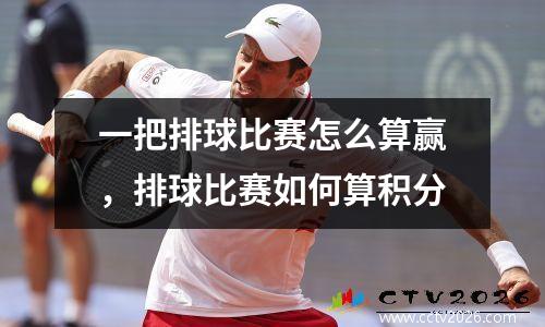 一把排球比赛怎么算赢，排球比赛如何算积分