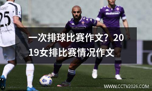 一次排球比赛作文？2019女排比赛情况作文