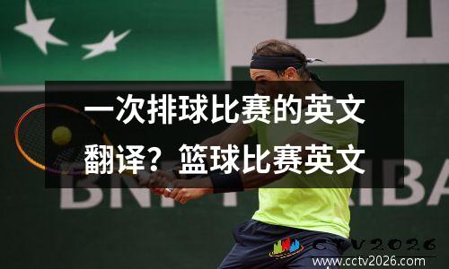 一次排球比赛的英文翻译？篮球比赛英文