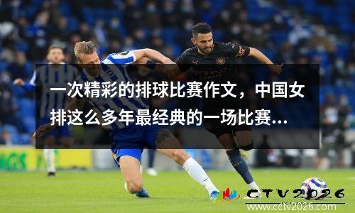 一次精彩的排球比赛作文，中国女排这么多年最经典的一场比赛是什么时候