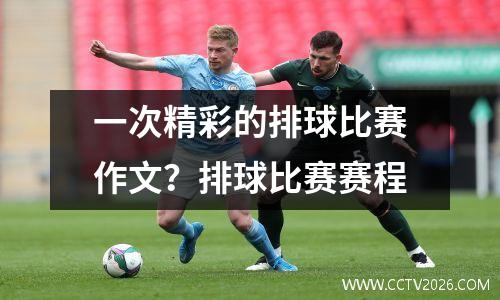 一次精彩的排球比赛作文？排球比赛赛程