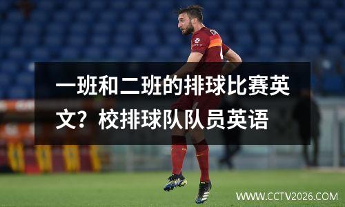 一班和二班的排球比赛英文？校排球队队员英语