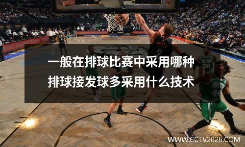 一般在排球比赛中采用哪种 排球接发球多采用什么技术