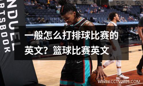 一般怎么打排球比赛的英文？篮球比赛英文