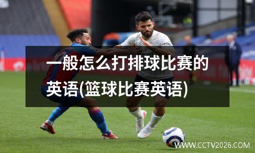 一般怎么打排球比赛的英语(篮球比赛英语)