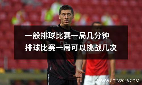 一般排球比赛一局几分钟 排球比赛一局可以挑战几次