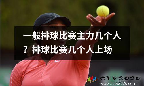 一般排球比赛主力几个人？排球比赛几个人上场