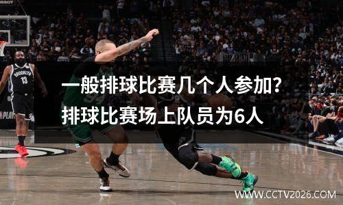 一般排球比赛几个人参加？排球比赛场上队员为6人