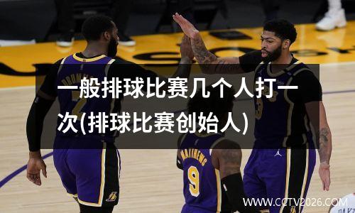 一般排球比赛几个人打一次(排球比赛创始人)