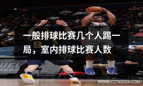 一般排球比赛几个人踢一局，室内排球比赛人数
