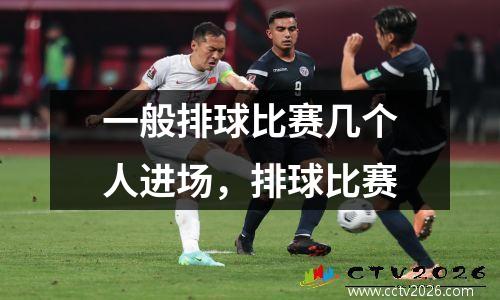 一般排球比赛几个人进场，排球比赛
