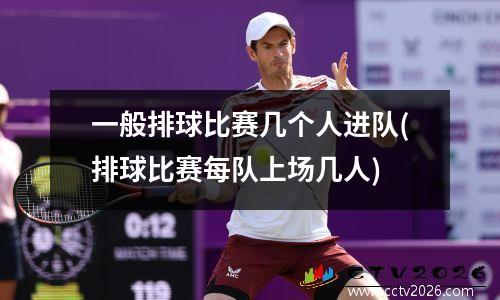 一般排球比赛几个人进队(排球比赛每队上场几人)