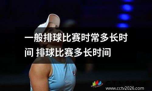 一般排球比赛时常多长时间 排球比赛多长时间