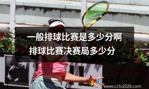 一般排球比赛是多少分啊 排球比赛决赛局多少分