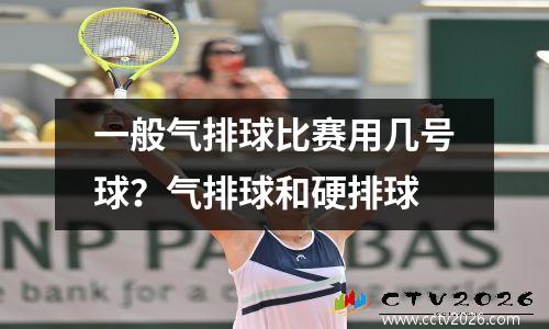 一般气排球比赛用几号球？气排球和硬排球