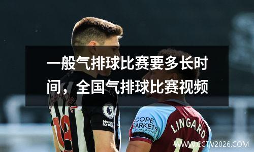 一般气排球比赛要多长时间，全国气排球比赛视频
