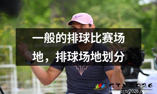 一般的排球比赛场地，排球场地划分