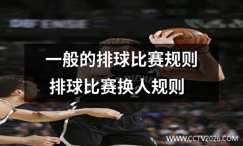 一般的排球比赛规则 排球比赛换人规则