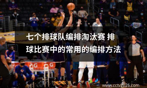 七个排球队编排淘汰赛 排球比赛中的常用的编排方法