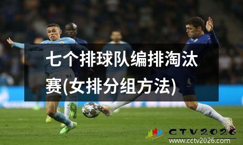 七个排球队编排淘汰赛(女排分组方法)