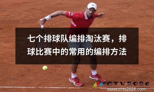 七个排球队编排淘汰赛，排球比赛中的常用的编排方法