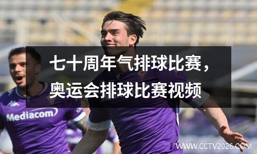 七十周年气排球比赛，奥运会排球比赛视频