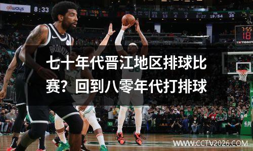 七十年代晋江地区排球比赛？回到八零年代打排球