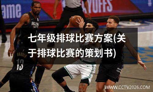 七年级排球比赛方案(关于排球比赛的策划书)