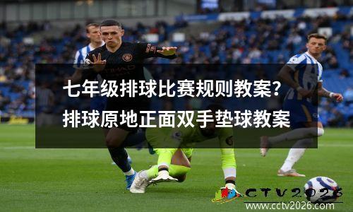 七年级排球比赛规则教案？排球原地正面双手垫球教案