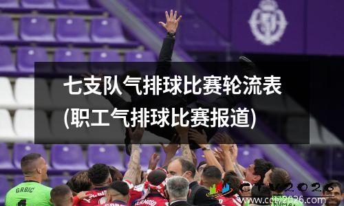 七支队气排球比赛轮流表(职工气排球比赛报道)